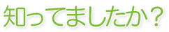 知ってましたか？