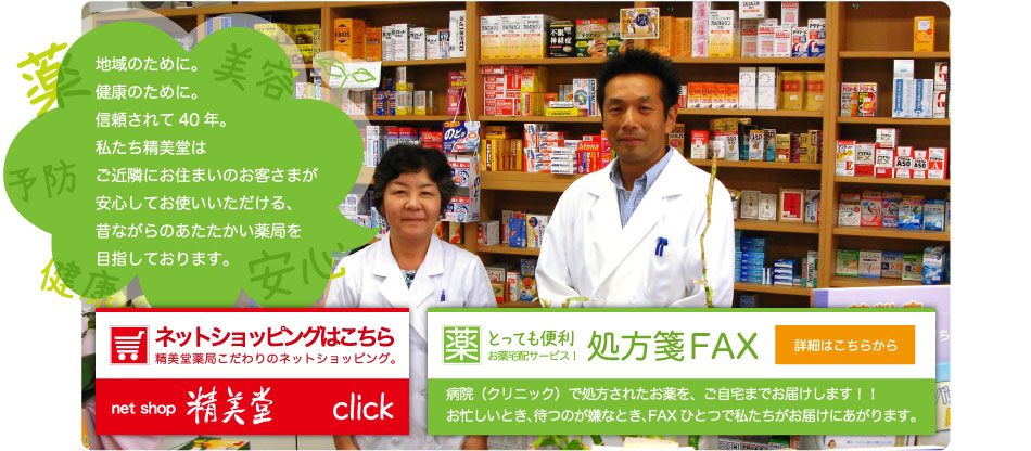 地域のために。健康のために。信頼されて40年。私たち精美堂はご近隣にお住まいのお客さまが安心してお使いいただける、昔ながらのあたたかい薬局を目指しております。薬・美容・予防・安心・健康